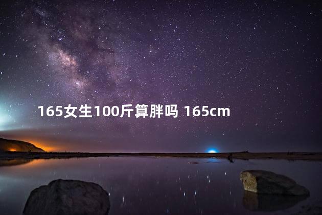 165女生100斤算胖吗 165cm女生100斤瘦吗